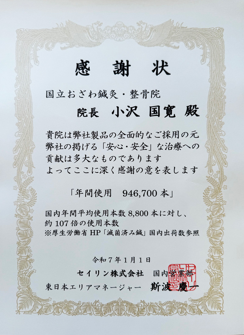 貴院は弊社製品の全面的なご採用の元　弊社の掲げる「安心・安全」な治療への貢献は多大なものであります。よってここに深く感謝の意を表します。
「年間使用946,700本」
国内年間平均使用本数8,800本に対し、約107倍の使用本数<br />※厚生労働省HP「滅菌済み鍼」国内出荷数参照<br />
令和7年1月1日<br />
セイリン株式会社　国内営業部　東日本エリアマネージャー　斯波慶一