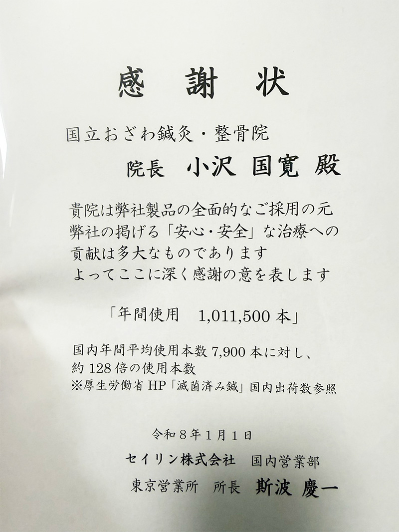 貴院は弊社製品の全面的なご採用の元　弊社の掲げる「安心・安全」な治療への貢献は多大なものであります。よってここに深く感謝の意を表します。
「年間使用1,011,500本」
国内年間平均使用本数7,900本に対し、約128倍の使用本数<br />※厚生労働省HP「滅菌済み鍼」国内出荷数参照<br />
令和8年1月1日<br />
セイリン株式会社　国内営業部　東日本エリアマネージャー　斯波慶一